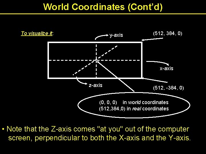 World Coordinates (Cont’d) To visualize it: y-axis (512, 384, 0) x-axis z-axis (512, -384,