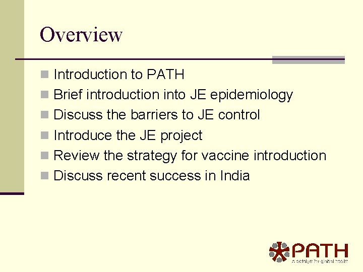 Overview n Introduction to PATH n Brief introduction into JE epidemiology n Discuss the