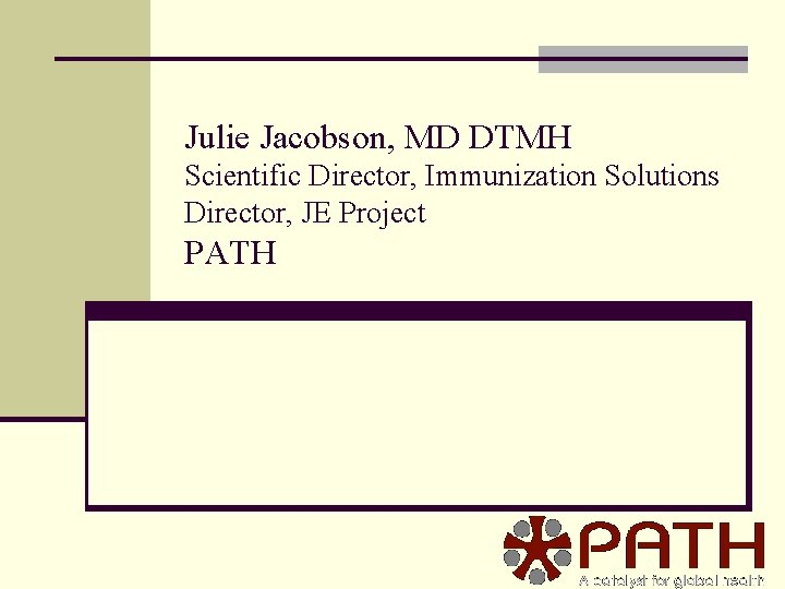 Julie Jacobson, MD DTMH Scientific Director, Immunization Solutions Director, JE Project PATH 