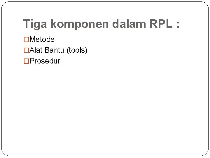 Tiga komponen dalam RPL : �Metode �Alat Bantu (tools) �Prosedur 