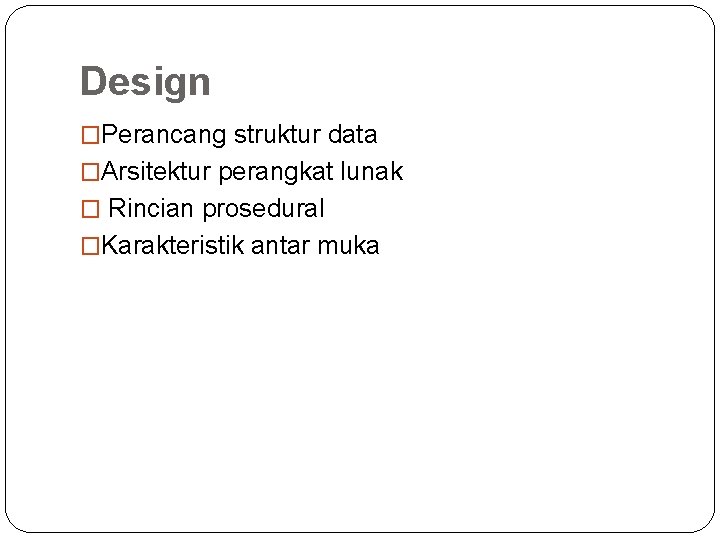 Design �Perancang struktur data �Arsitektur perangkat lunak � Rincian prosedural �Karakteristik antar muka 