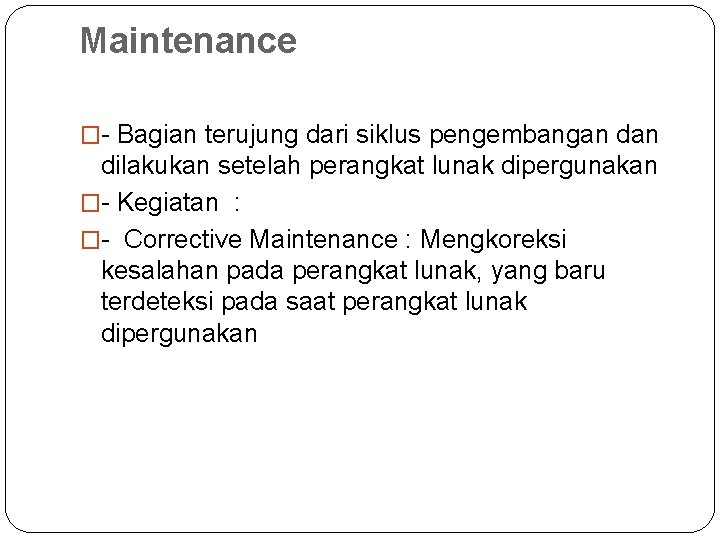 Maintenance �- Bagian terujung dari siklus pengembangan dan dilakukan setelah perangkat lunak dipergunakan �-