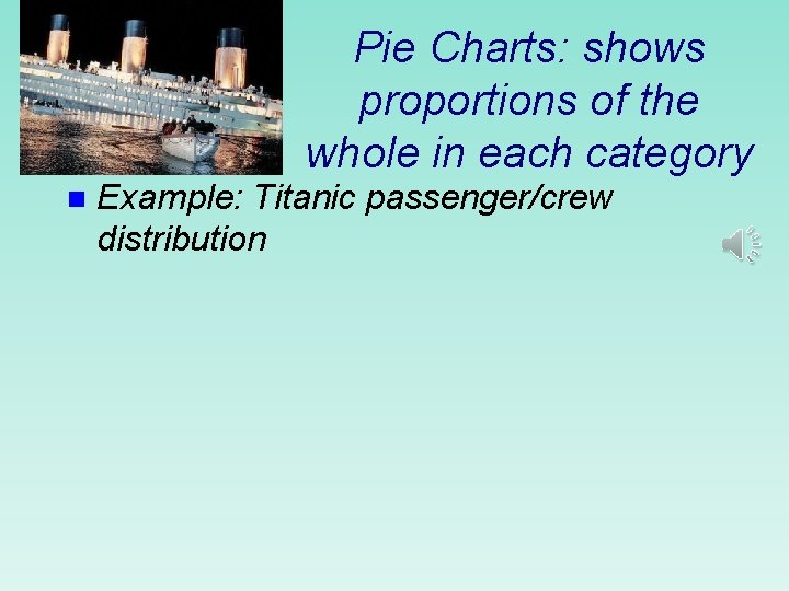 Pie Charts: shows proportions of the whole in each category n Example: Titanic passenger/crew Pie Charts: shows proportions of the whole in each category n Example: Titanic passenger/crew
