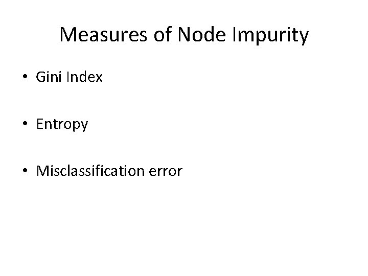 Measures of Node Impurity • Gini Index • Entropy • Misclassification error 