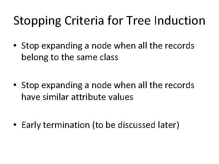 Stopping Criteria for Tree Induction • Stop expanding a node when all the records