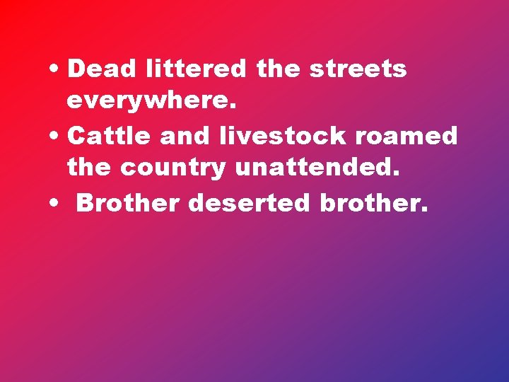  • Dead littered the streets everywhere. • Cattle and livestock roamed the country