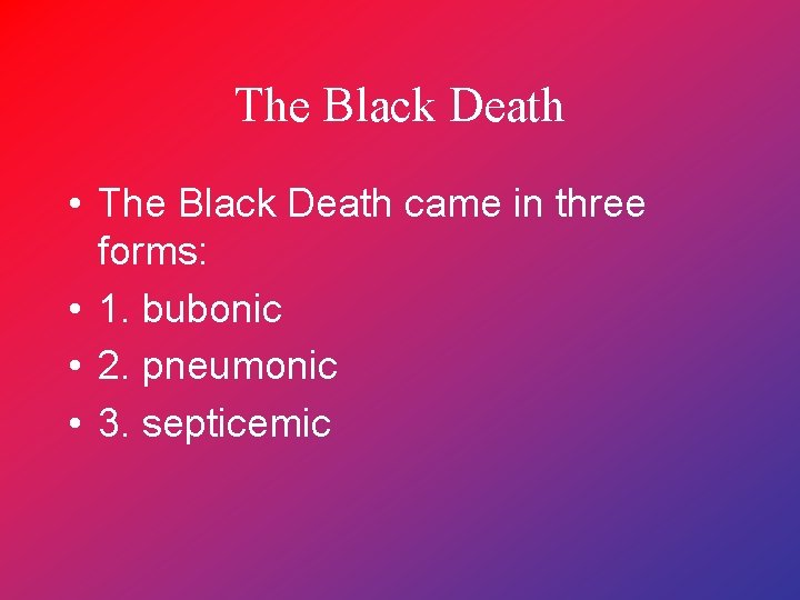 The Black Death • The Black Death came in three forms: • 1. bubonic