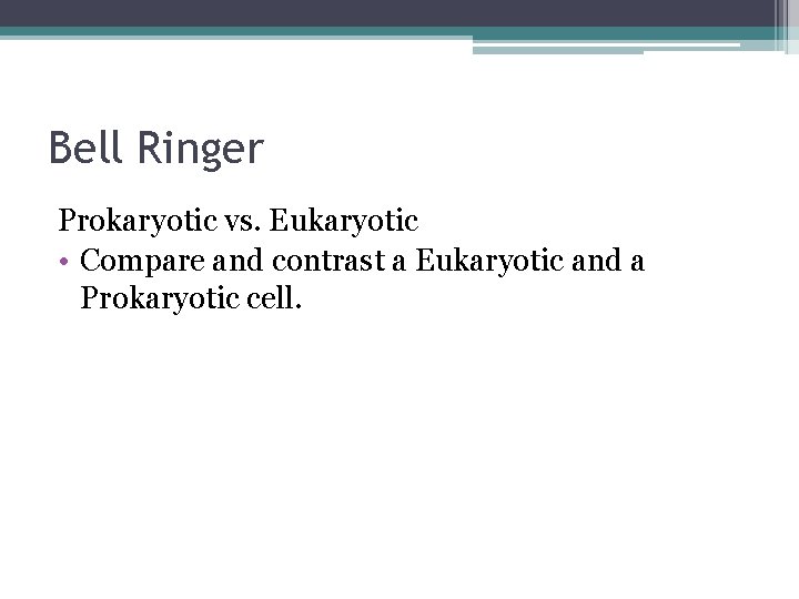 Bell Ringer Prokaryotic vs. Eukaryotic • Compare and contrast a Eukaryotic and a Prokaryotic Bell Ringer Prokaryotic vs. Eukaryotic • Compare and contrast a Eukaryotic and a Prokaryotic