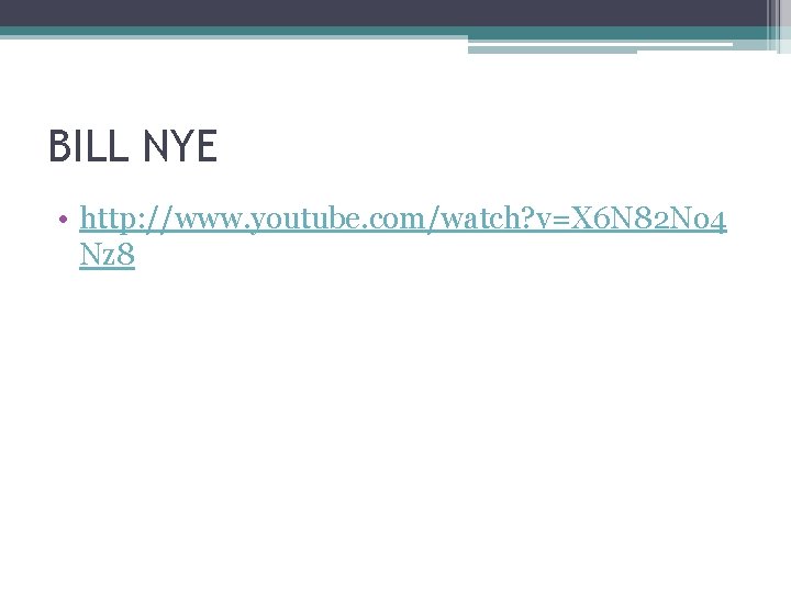 BILL NYE • http: //www. youtube. com/watch? v=X 6 N 82 No 4 Nz BILL NYE • http: //www. youtube. com/watch? v=X 6 N 82 No 4 Nz
