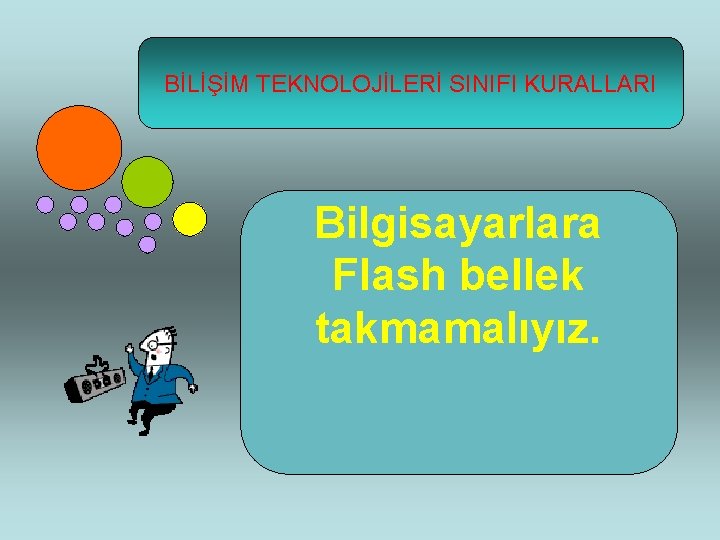 BİLİŞİM TEKNOLOJİLERİ SINIFI KURALLARI Bilgisayarlara Flash bellek takmamalıyız. 