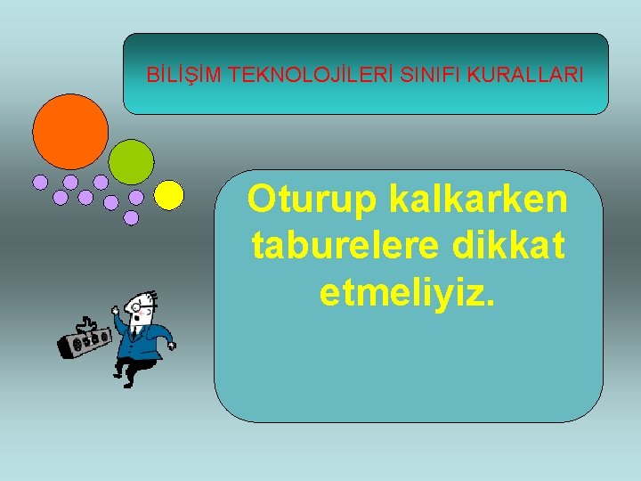 BİLİŞİM TEKNOLOJİLERİ SINIFI KURALLARI Oturup kalkarken taburelere dikkat etmeliyiz. 