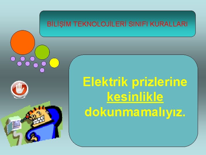 BİLİŞİM TEKNOLOJİLERİ SINIFI KURALLARI Elektrik prizlerine kesinlikle dokunmamalıyız. 