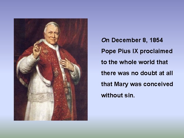 On December 8, 1854 Pope Pius IX proclaimed to the whole world that there