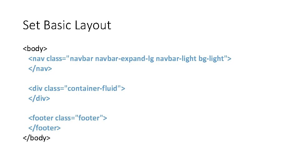 Set Basic Layout <body> <nav class="navbar-expand-lg navbar-light bg-light"> </nav> <div class="container-fluid"> </div> <footer class="footer">