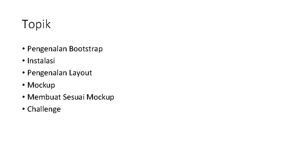 Topik • Pengenalan Bootstrap • Instalasi • Pengenalan Layout • Mockup • Membuat Sesuai