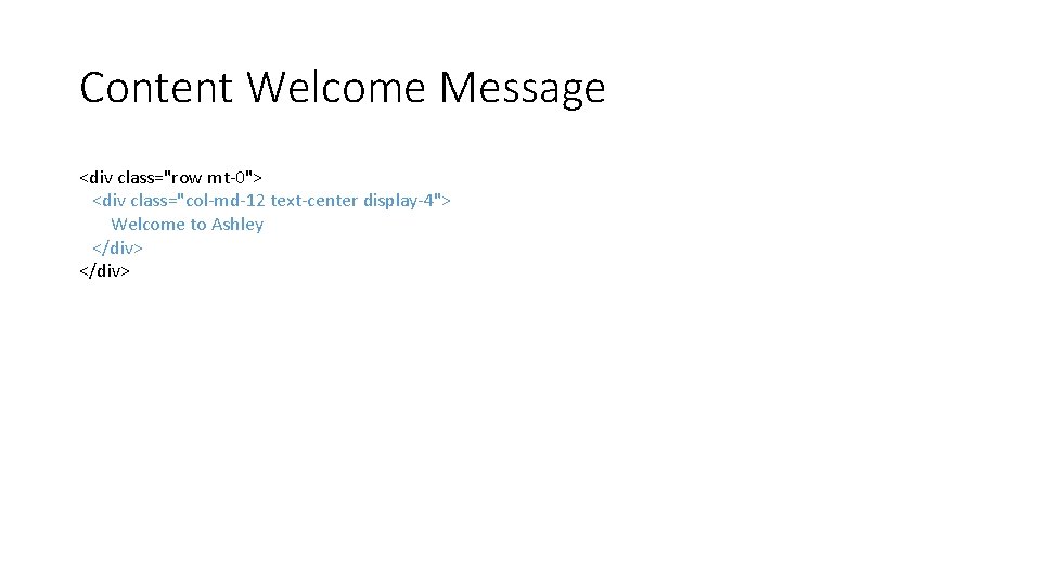 Content Welcome Message <div class="row mt-0"> <div class="col-md-12 text-center display-4"> Welcome to Ashley </div>