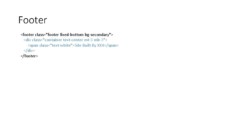 Footer <footer class="footer fixed-bottom bg-secondary"> <div class="container text-center mt-3 mb-3"> <span class="text-white">Site Built By