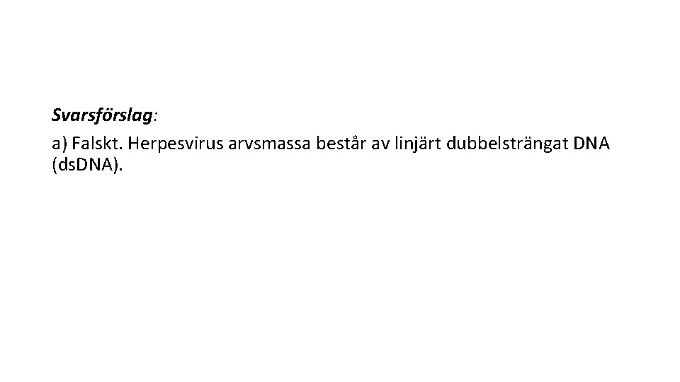 Svarsfo rslag: a) Falskt. Herpesvirus arvsmassa består av linjärt dubbelsträngat DNA (ds. DNA). 