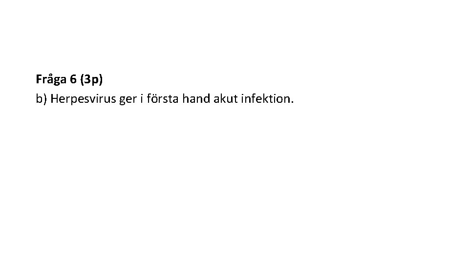 Fra ga 6 (3 p) b) Herpesvirus ger i första hand akut infektion. 