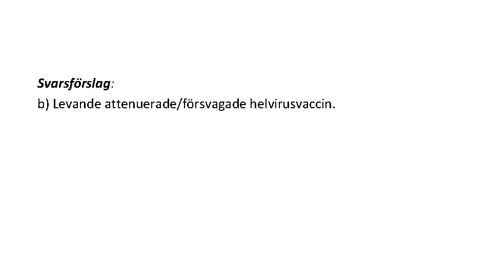 Svarsfo rslag: b) Levande attenuerade/försvagade helvirusvaccin. 