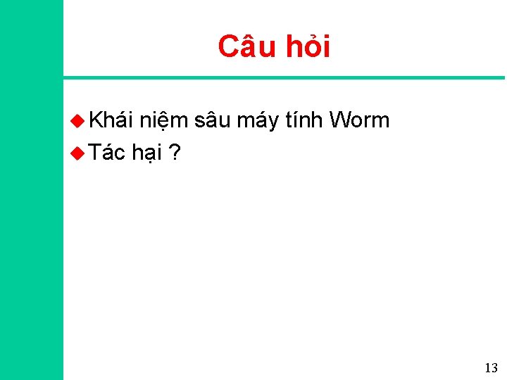 Câu hỏi u Khái niệm sâu máy tính Worm u Tác hại ? 13