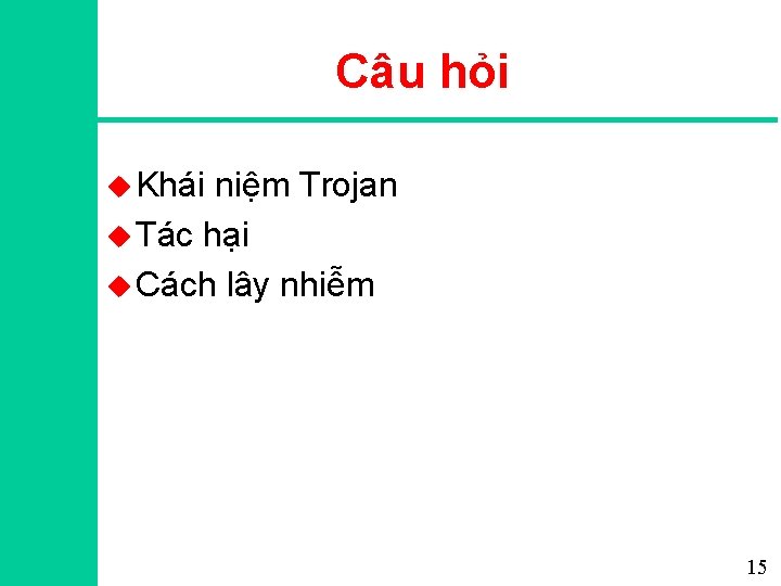 Câu hỏi u Khái niệm Trojan u Tác hại u Cách lây nhiễm 15