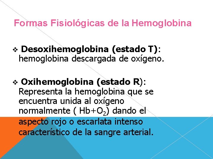 Formas Fisiológicas de la Hemoglobina Desoxihemoglobina (estado T): hemoglobina descargada de oxígeno. Oxihemoglobina (estado