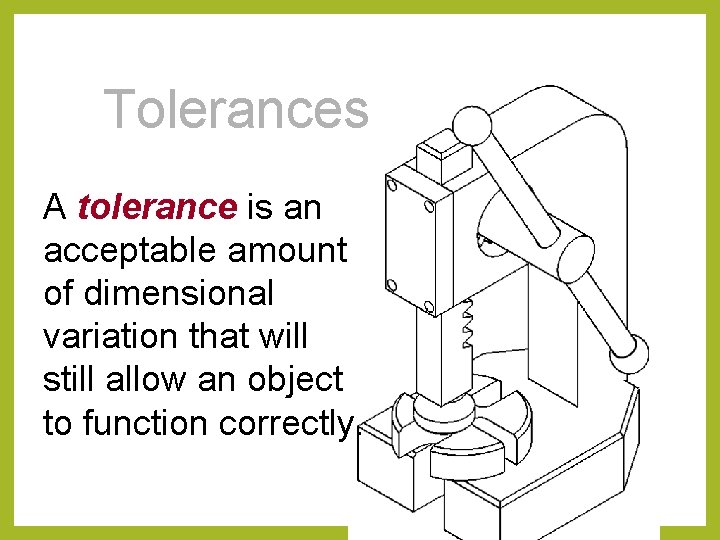 Tolerances A tolerance is an acceptable amount of dimensional variation that will still allow
