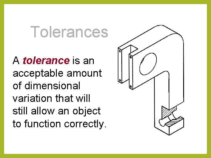 Tolerances A tolerance is an acceptable amount of dimensional variation that will still allow