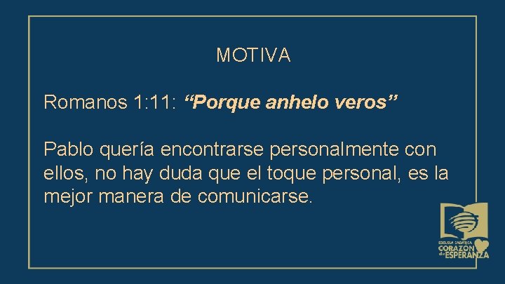 MOTIVA Romanos 1: 11: “Porque anhelo veros” Pablo quería encontrarse personalmente con ellos, no