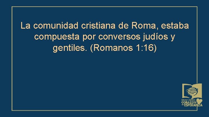 La comunidad cristiana de Roma, estaba compuesta por conversos judíos y gentiles. (Romanos 1: