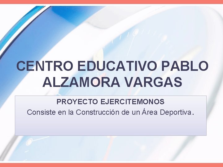 CENTRO EDUCATIVO PABLO ALZAMORA VARGAS PROYECTO EJERCITEMONOS Consiste en la Construcción de un Área