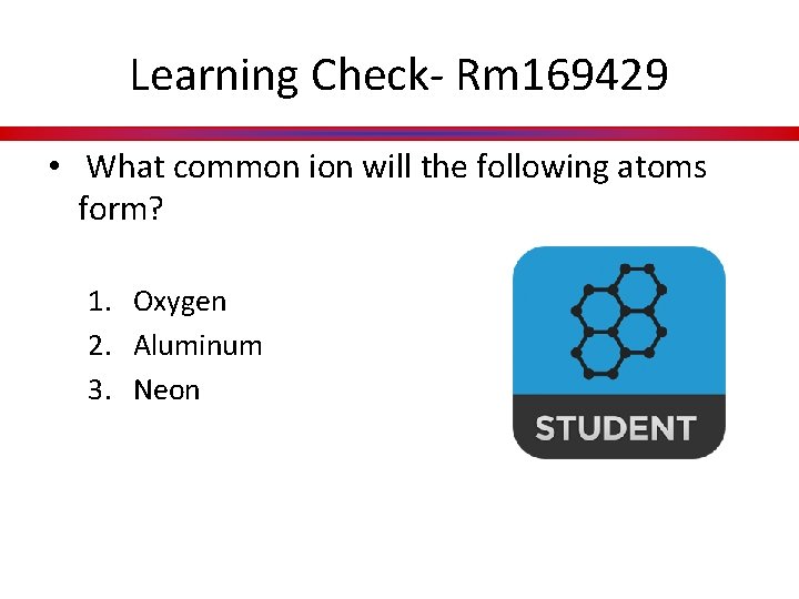 Learning Check- Rm 169429 • What common ion will the following atoms form? 1.