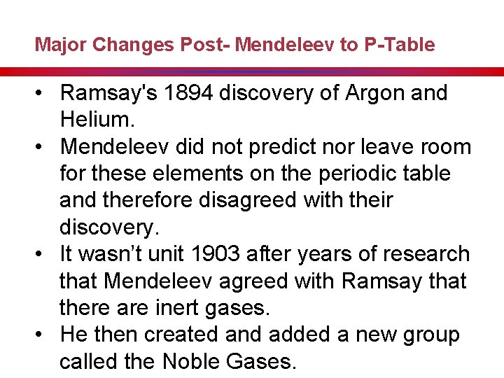 Major Changes Post- Mendeleev to P-Table • Ramsay's 1894 discovery of Argon and Helium.