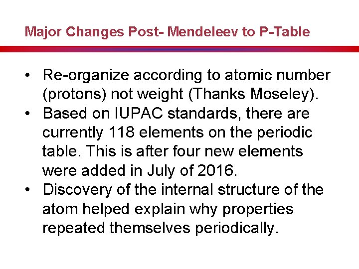 Major Changes Post- Mendeleev to P-Table • Re-organize according to atomic number (protons) not