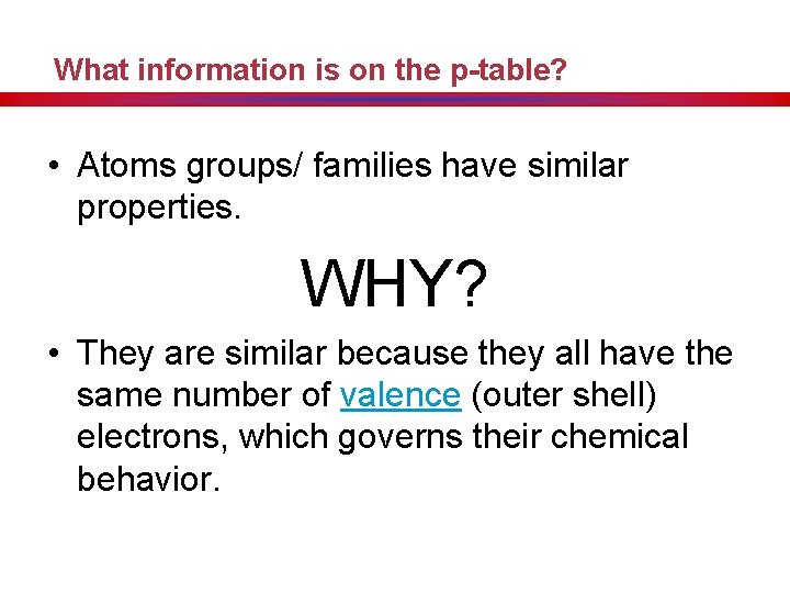What information is on the p-table? • Atoms groups/ families have similar properties. WHY?