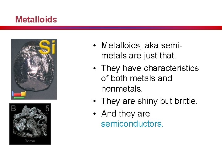 Metalloids • Metalloids, aka semimetals are just that. • They have characteristics of both