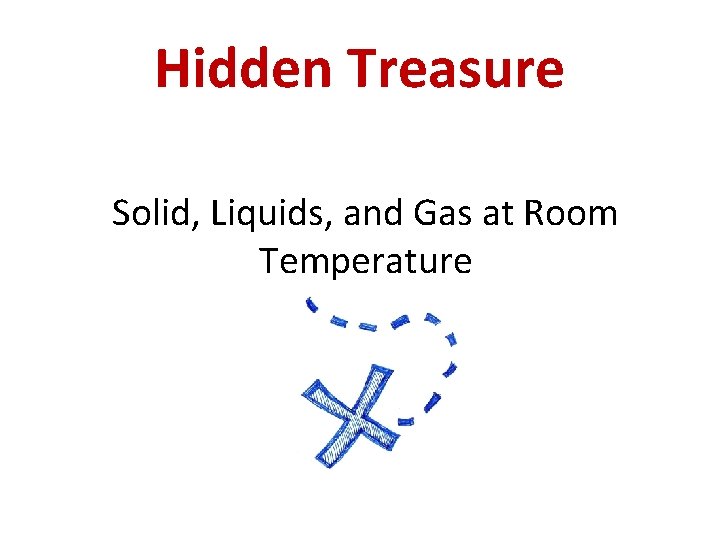 Hidden Treasure Solid, Liquids, and Gas at Room Temperature 