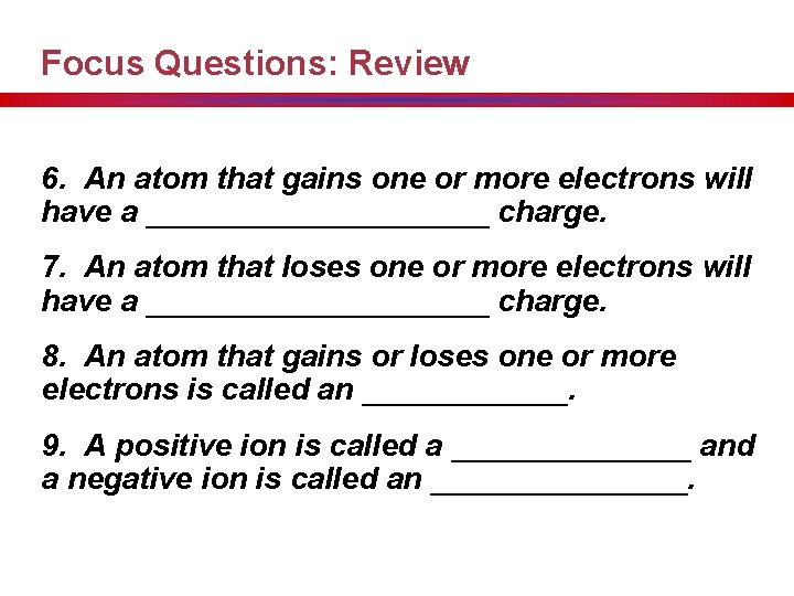 Focus Questions: Review 6. An atom that gains one or more electrons will have