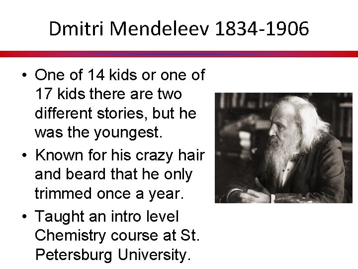 Dmitri Mendeleev 1834 -1906 • One of 14 kids or one of 17 kids