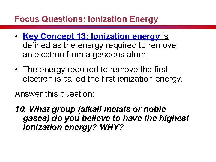 Focus Questions: Ionization Energy • Key Concept 13: Ionization energy is defined as the