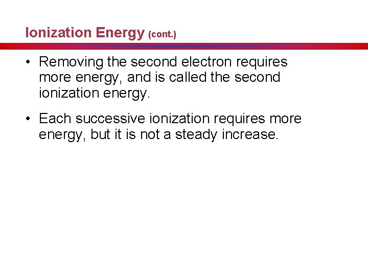 Ionization Energy (cont. ) • Removing the second electron requires more energy, and is