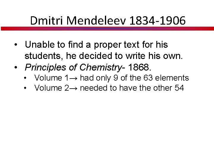 Dmitri Mendeleev 1834 -1906 • Unable to find a proper text for his students,
