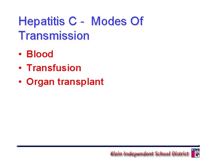 Hepatitis C - Modes Of Transmission • Blood • Transfusion • Organ transplant 