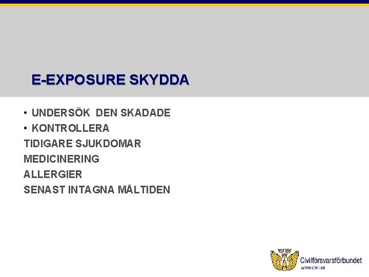 E-EXPOSURE SKYDDA • UNDERSÖK DEN SKADADE • KONTROLLERA TIDIGARE SJUKDOMAR MEDICINERING ALLERGIER SENAST INTAGNA