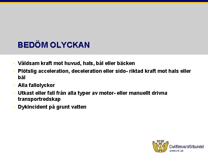 BEDÖM OLYCKAN • Våldsam kraft mot huvud, hals, bål eller bäcken • Plötslig acceleration,