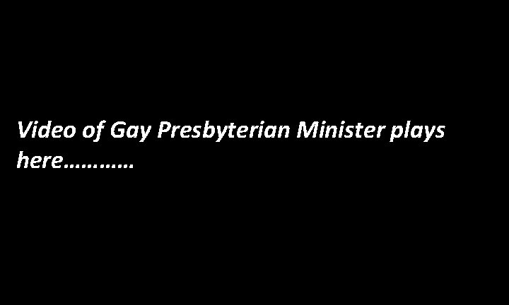 Video of Gay Presbyterian Minister plays here………… 