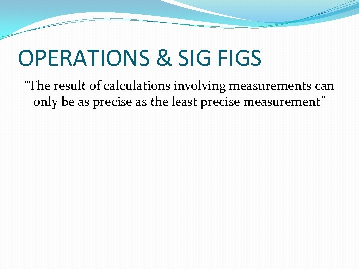 OPERATIONS & SIG FIGS “The result of calculations involving measurements can only be as