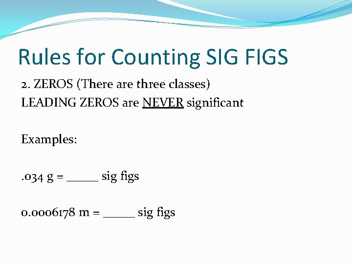 Rules for Counting SIG FIGS 2. ZEROS (There are three classes) LEADING ZEROS are