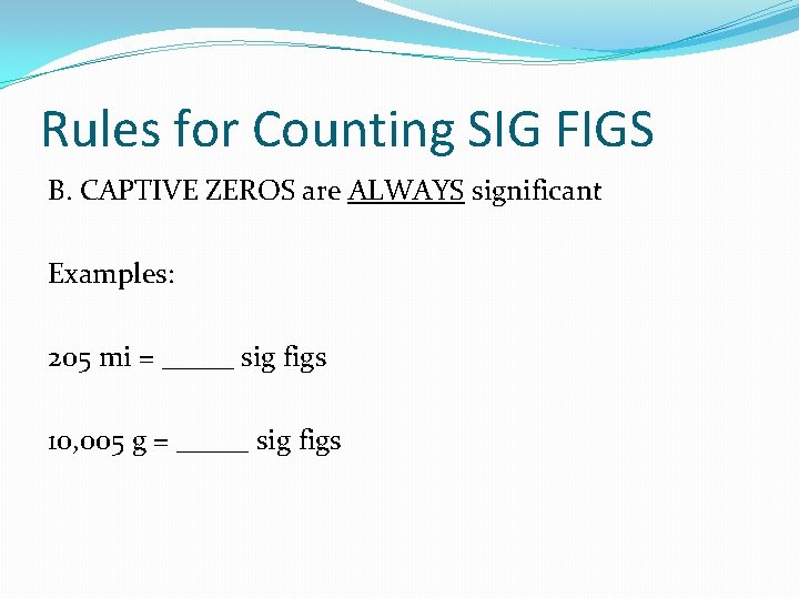 Rules for Counting SIG FIGS B. CAPTIVE ZEROS are ALWAYS significant Examples: 205 mi